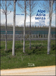Alpe Adria senza. Paesaggi contemporanei a nord est - Librerie.coop