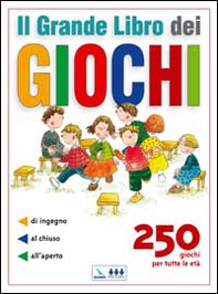 Il grande libro dei giochi. 250 giochi per tutte le età: di ingegno, al chiuso, all'aperto - Librerie.coop