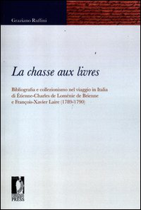 La chasse aux livres. Bibliografia e collezionismo nel viaggio in Italia di Étienne-Charles de Loménie de Brienne e François-Xavier Laire (1789-1790) - Librerie.coop