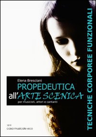 Propedeutica all'arte scenica. Tecniche corporeee funzionali per musicisti, attori e cantanti - Librerie.coop