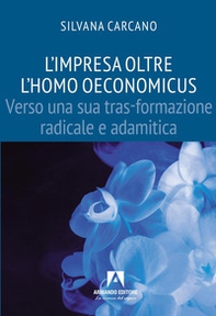 Impresa oltre l'homo oeconomicus. Verso una tras-formazione radicale e adamitica - Librerie.coop