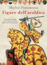 Figure dell'araldica. Dai campi di battaglia del XII secolo ai simboli della società contemporanea - Librerie.coop
