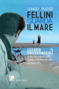 Fellini guarda il mare. Ciclovia Dolcespiaggia. In bici alla scoperta delle location felliniane nel Lazio - Vol. 1 - Librerie.coop