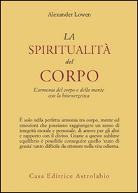 La spiritualità del corpo. L'armonia del corpo e della mente con la bioenergetica - Librerie.coop