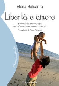 Libertà e amore. L'approccio Montessori per un'educazione secondo natura - Librerie.coop