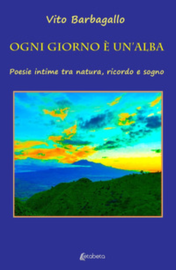 Ogni giorno è un'alba. Poesie intime tra natura, ricordo e sogno - Librerie.coop