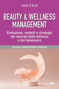 Beauty & wellness management. Evoluzione, modelli e strategie dei mercati della bellezza e del benessere - Librerie.coop