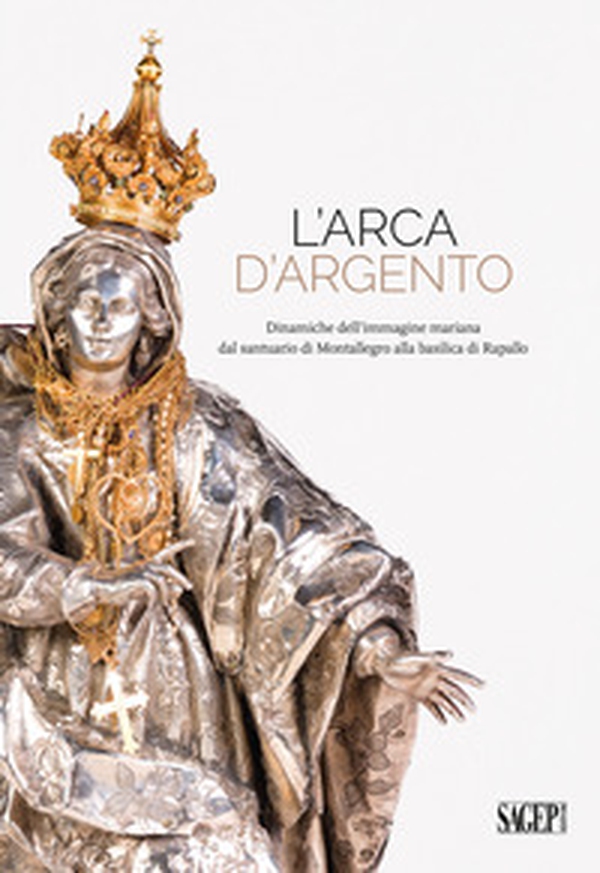 L'arca d'argento. Dinamiche dell'immagine mariana dal santuario di Montallegro alla basilica di Rapallo - Librerie.coop L'arca d'argento. Dinamiche dell'immagine mariana dal santuario di Montallegro alla basilica di Rapallo - Librerie.coop