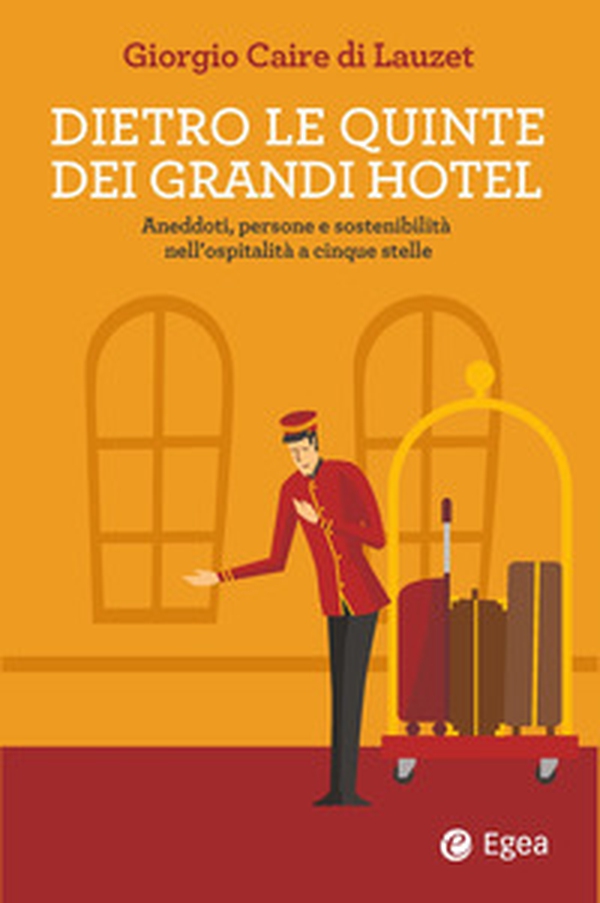 Dietro le quinte dei grandi hotel. Aneddoti, persone e sostenibilità nell'ospitalità a cinque stelle - Librerie.coop