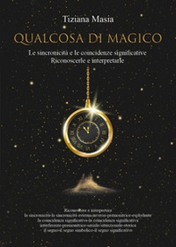 Qualcosa di magico. Le sincronicità e le coincidenze significative. Riconoscerle e interpretarle - Librerie.coop