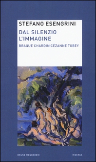 Dal silenzio l'immagine. Braque Chardin Cézanne Tobey - Librerie.coop