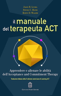 Il manuale del terapeuta ACT. Apprendere e allenare le abilità dell'Acceptance and Commitment Therapy - Librerie.coop