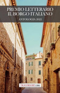 Premio letterario Il Borgo Italiano 2022. Antologia 2022 - Librerie.coop