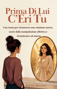 Prima di lui c'eri tu. Una storia per riconoscere una relazione tossica, uscire dalla manipolazione affettiva e ricominciare ad amarti - Librerie.coop