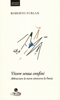 Vivere senza confini. Abbracciare la morte attraverso la poesia - Librerie.coop