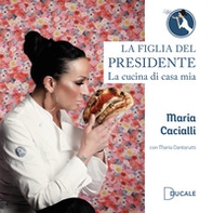 La figlia del Presidente. La cucina di casa mia - Librerie.coop