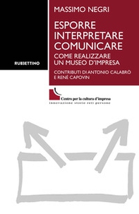 Esporre interpretare comunicare. Come realizzare un museo d'impresa - Librerie.coop