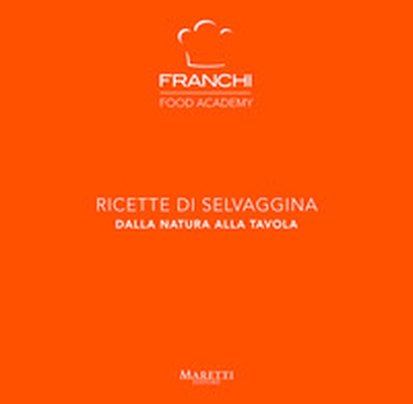 Franchi Food Academy. Ricette di selvaggina, dalla natura alla tavola - Vol. 3 - Librerie.coop Franchi Food Academy. Ricette di selvaggina, dalla natura alla tavola - Vol. 3 - Librerie.coop