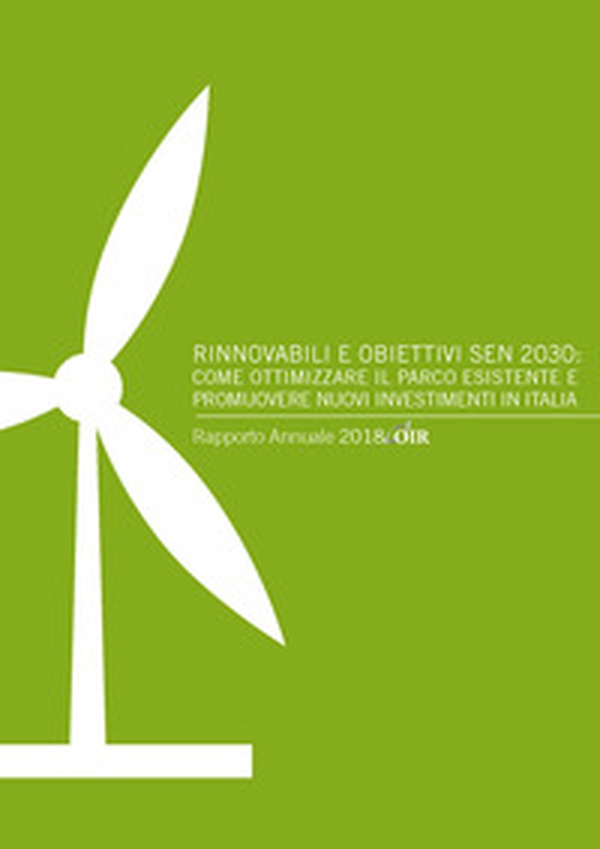Rinnovabili e obiettivi SEN 2030: come ottimizzare il parco esistente e promuovere nuovi investimenti in Italia. Rapporto annuale 2018 OIR - Librerie.coop Rinnovabili e obiettivi SEN 2030: come ottimizzare il parco esistente e promuovere nuovi investimenti in Italia. Rapporto annuale 2018 OIR - Librerie.coop