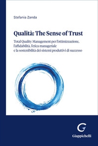 Qualità: the sense of trust. Total Quality Management per l'ottimizzazione, l'affidabilità, il comportamento etico dell'uomo e la sostenibilità dei sistemi produttivi eccellenti - Librerie.coop