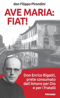 Ave Maria: fiat! Don Enrico Bigatti, prete consumato dall'amore per Dio e per i fratelli - Librerie.coop
