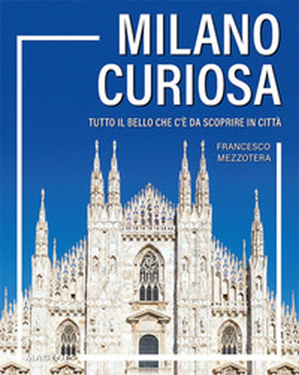 Milano curiosa. Tutto il bello che c'è da scoprire in città - Librerie.coop Milano curiosa. Tutto il bello che c'è da scoprire in città - Librerie.coop