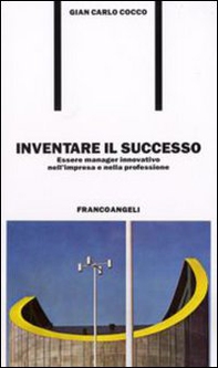 Inventare il successo. Essere manager innovativo nell'impresa e nella professione - Librerie.coop