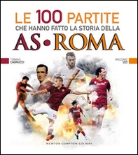 Le 100 partite che hanno fatto la storia della AS Roma - Librerie.coop