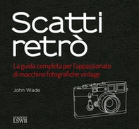 Scatti retrò. La guida completa per l'appassionato di macchine fotografiche vintage - Librerie.coop Scatti retrò. La guida completa per l'appassionato di macchine fotografiche vintage - Librerie.coop