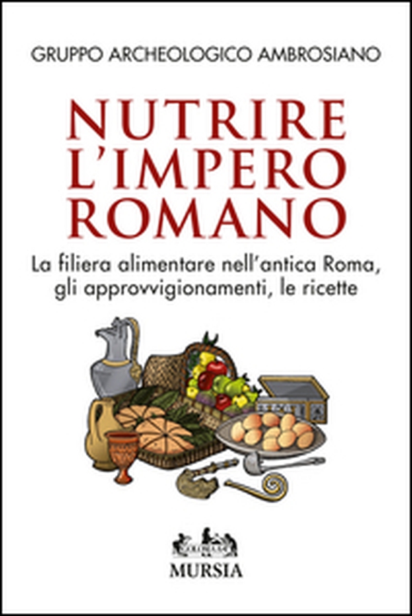 Nutrire l'impero romano. La filiera alimentare nell'antica Roma, gli approvvigionamenti, le ricette - Librerie.coop Nutrire l'impero romano. La filiera alimentare nell'antica Roma, gli approvvigionamenti, le ricette - Librerie.coop