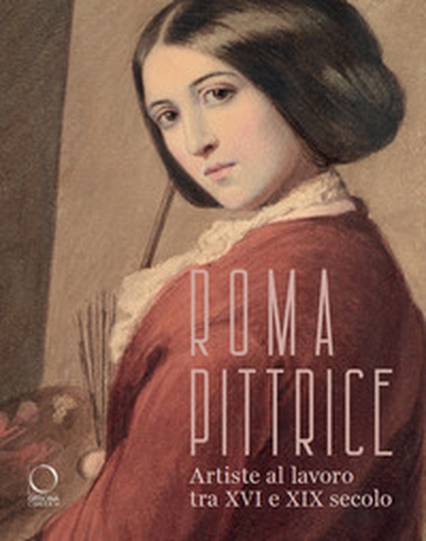 Roma pittrice. Artiste al lavoro tra XVI e XIX secolo. Catalogo della mostra (Roma, 24 ottobre 2024-23 marzo 2025) - Librerie.coop Roma pittrice. Artiste al lavoro tra XVI e XIX secolo. Catalogo della mostra (Roma, 24 ottobre 2024-23 marzo 2025) - Librerie.coop