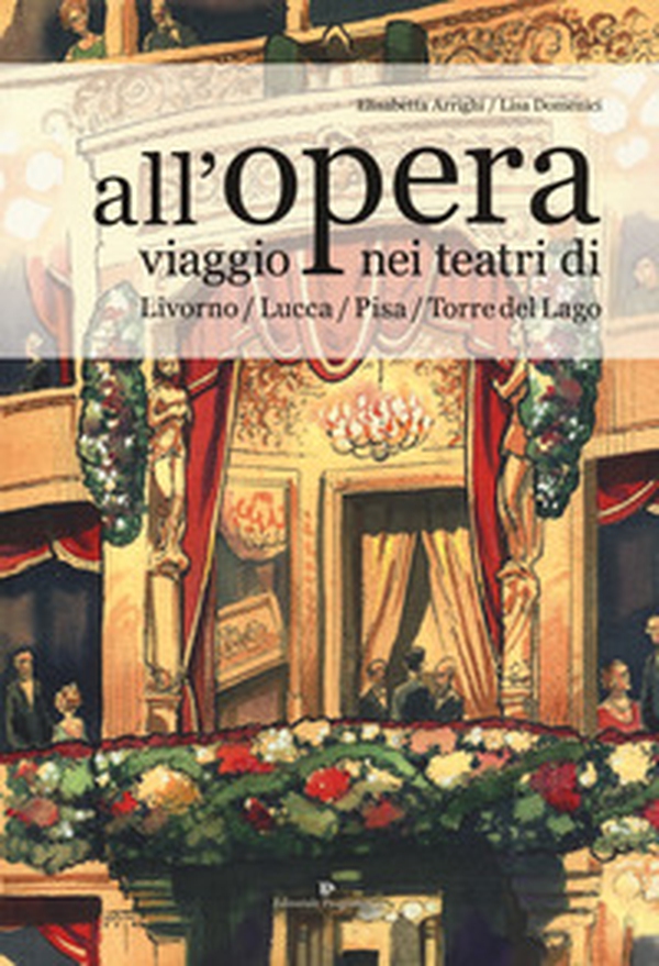 All'opera. Viaggio nei teatri di Livorno / Lucca / Pisa / Torre del Lago - Librerie.coop All'opera. Viaggio nei teatri di Livorno / Lucca / Pisa / Torre del Lago - Librerie.coop