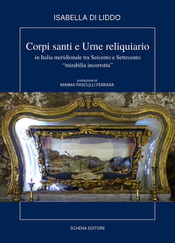 Corpi, santi e urne reliquiario in Italia meridionale tra Seicento e Settecento. «Miribilia incorrotta» - Librerie.coop Corpi, santi e urne reliquiario in Italia meridionale tra Seicento e Settecento. «Miribilia incorrotta» - Librerie.coop
