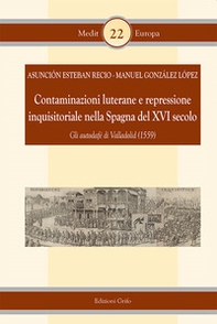 Contaminazioni luterane e repressione inquisitoriale nella Spagna del XVI secolo. Gli autodafè di Valladolid (1559) - Librerie.coop