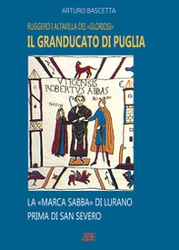 Il Granducato di Puglia: Ruggero I Altavilla dei Gloriosi e la Marca Sabba di Civitate Vicaria Vaticana di S.Severo - Librerie.coop