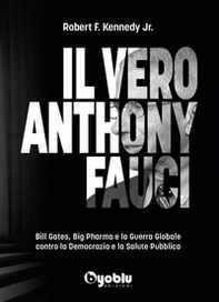 Il vero Anthony Fauci. Bill Gates, Big Pharma e la guerra globale contro la democrazia e la salute pubblica - Librerie.coop