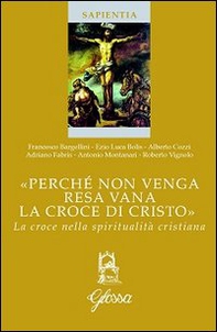 «Perché non venga resa vana la croce di Cristo». La croce nella spiritualità cristiana - Librerie.coop «Perché non venga resa vana la croce di Cristo». La croce nella spiritualità cristiana - Librerie.coop