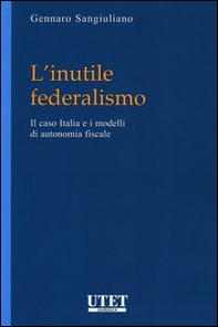 L'inutile federalismo. Il caso Italia e i modelli di autonomia fiscale - Librerie.coop