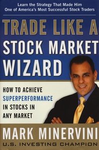 Trade like a stock market wizard. How to achieve super performance in stocks in any market - Librerie.coop