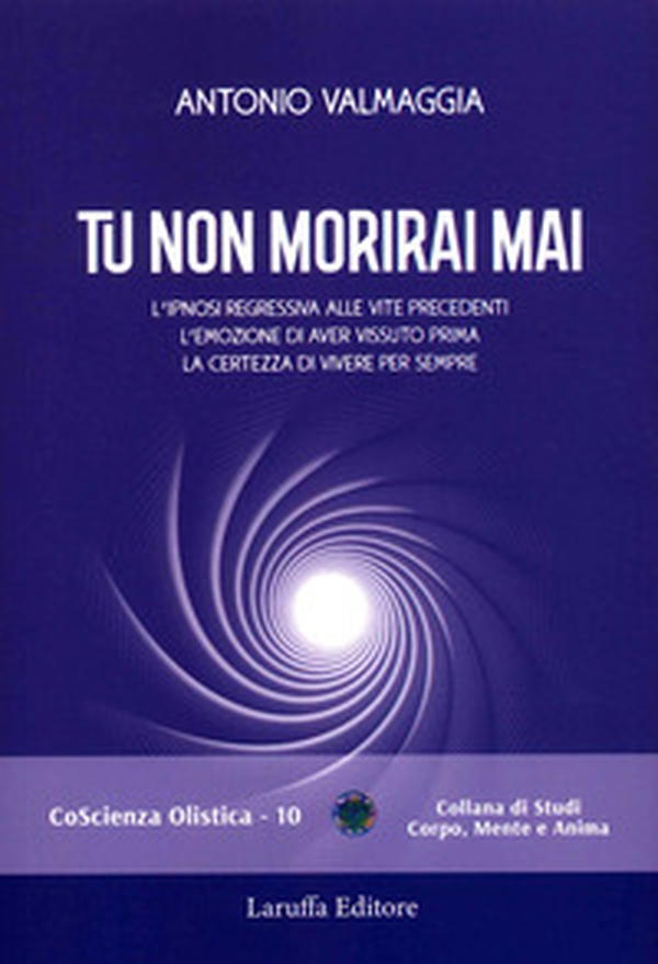 Tu non morirai mai. L'ipnosi regressiva alle vite precedenti l'emozione di aver vissuto prima la certezza di vivere per sempre - Librerie.coop Tu non morirai mai. L'ipnosi regressiva alle vite precedenti l'emozione di aver vissuto prima la certezza di vivere per sempre - Librerie.coop
