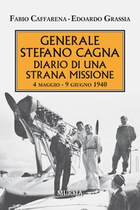 Generale Stefano Cagna. Diario di una strana missione 4 maggio-9 giugno 1940 - Librerie.coop