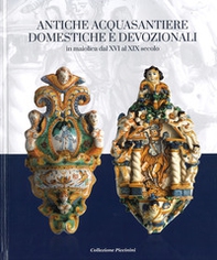 Antiche acquasantiere domestiche e devozionali. In maiolica dal XVI al XIX secolo - Librerie.coop
