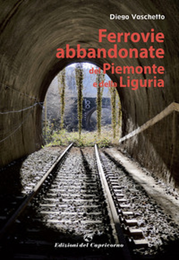 Ferrovie abbandonate del Piemonte e della Liguria - Librerie.coop Ferrovie abbandonate del Piemonte e della Liguria - Librerie.coop