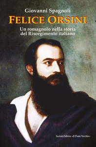 Felice Orsini. Un romagnolo nella storia del Risorgimento italiano - Librerie.coop