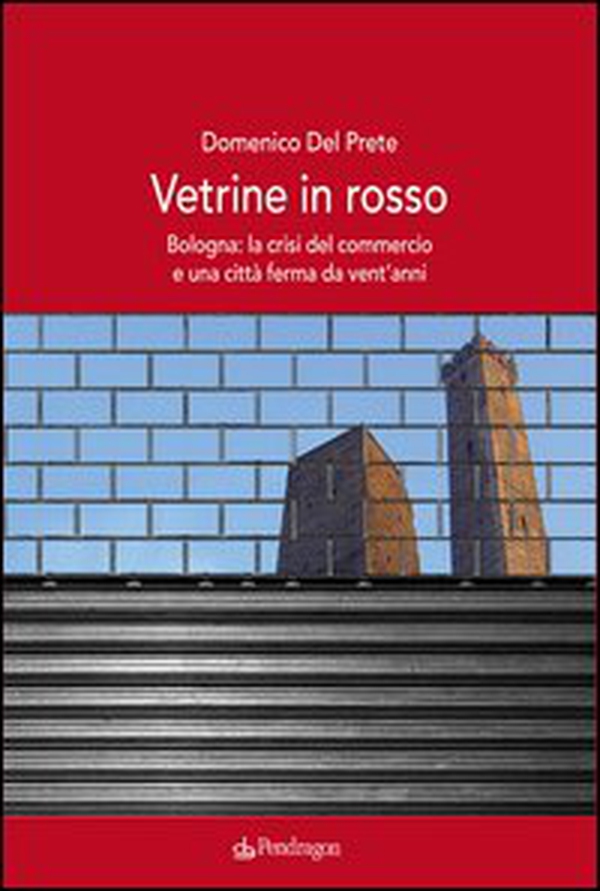 Vetrine in rosso. Bologna: la crisi del commercio e una città ferma da vent'anni - Librerie.coop Vetrine in rosso. Bologna: la crisi del commercio e una città ferma da vent'anni - Librerie.coop