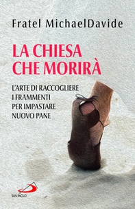 La Chiesa che morirà. L'arte di raccogliere i frammenti per impastare nuovo pane - Librerie.coop