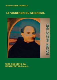 Le vigneron du Seigneur. Père Agostino da Montefeltro - Vol. 1 - Librerie.coop