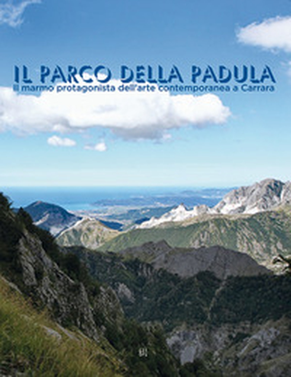 Il parco della Padula. Il marmo protagonista dell'arte contemporanea a Carrara - Librerie.coop Il parco della Padula. Il marmo protagonista dell'arte contemporanea a Carrara - Librerie.coop