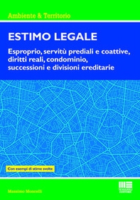 Estimo legale. Esproprio, servitù prediali e coattive, diritti reali, condominio, successioni e divisioni ereditarie. Con esempi di stime svolte - Librerie.coop