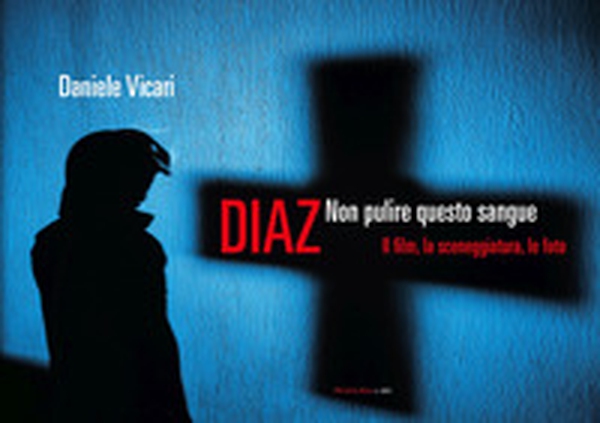 Diaz. Non pulire questo sangue. Il film, la sceneggiatura, le foto - Librerie.coop Diaz. Non pulire questo sangue. Il film, la sceneggiatura, le foto - Librerie.coop